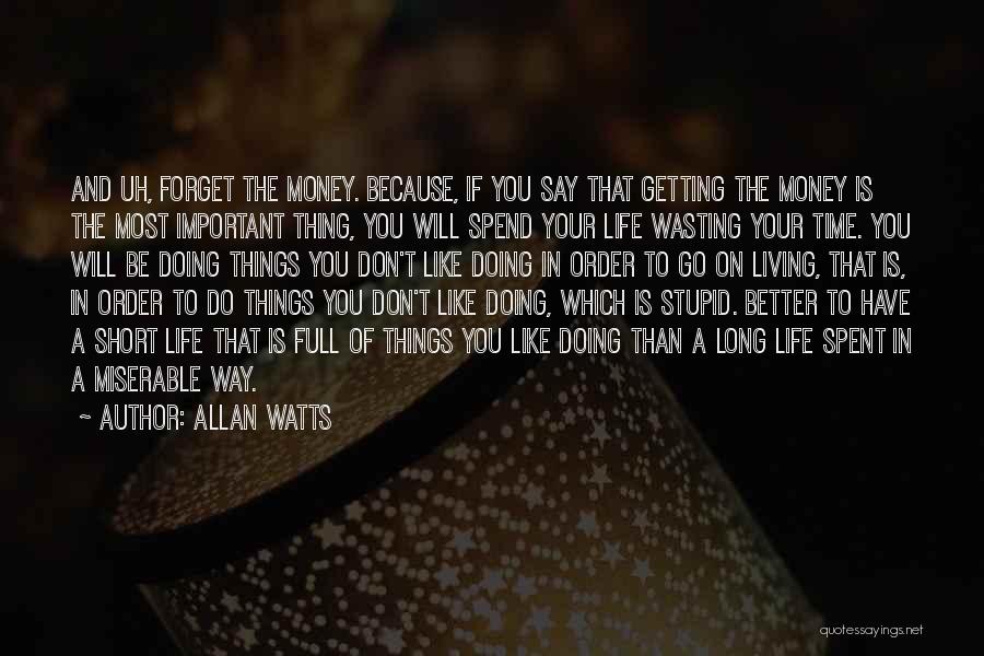 Allan Watts Quotes: And Uh, Forget The Money. Because, If You Say That Getting The Money Is The Most Important Thing, You Will