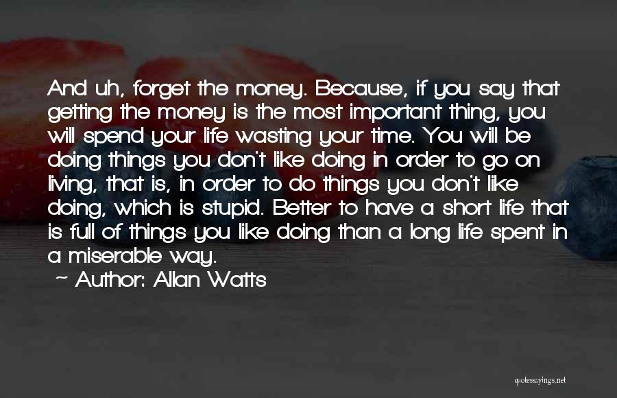 Allan Watts Quotes: And Uh, Forget The Money. Because, If You Say That Getting The Money Is The Most Important Thing, You Will