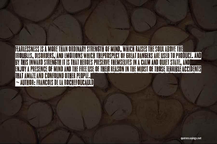 Francois De La Rochefoucauld Quotes: Fearlessness Is A More Than Ordinary Strength Of Mind, Which Raises The Soul Above The Troubles, Disorders, And Emotions Which