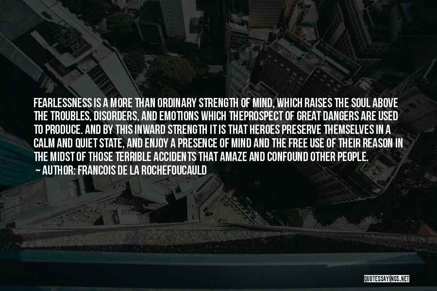 Francois De La Rochefoucauld Quotes: Fearlessness Is A More Than Ordinary Strength Of Mind, Which Raises The Soul Above The Troubles, Disorders, And Emotions Which
