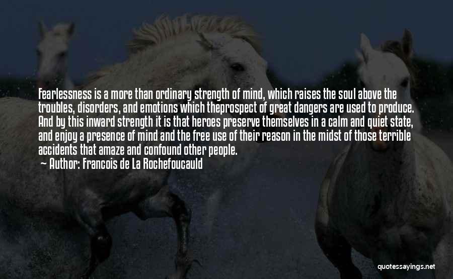 Francois De La Rochefoucauld Quotes: Fearlessness Is A More Than Ordinary Strength Of Mind, Which Raises The Soul Above The Troubles, Disorders, And Emotions Which