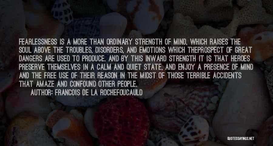 Francois De La Rochefoucauld Quotes: Fearlessness Is A More Than Ordinary Strength Of Mind, Which Raises The Soul Above The Troubles, Disorders, And Emotions Which