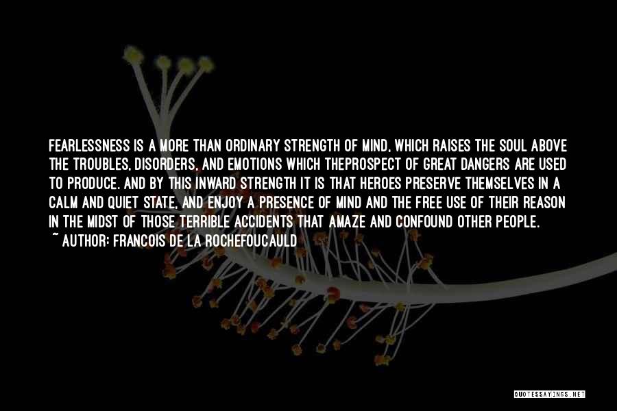 Francois De La Rochefoucauld Quotes: Fearlessness Is A More Than Ordinary Strength Of Mind, Which Raises The Soul Above The Troubles, Disorders, And Emotions Which