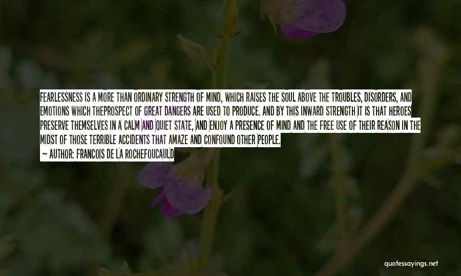 Francois De La Rochefoucauld Quotes: Fearlessness Is A More Than Ordinary Strength Of Mind, Which Raises The Soul Above The Troubles, Disorders, And Emotions Which