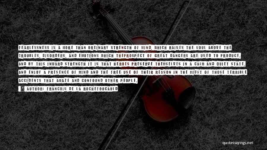 Francois De La Rochefoucauld Quotes: Fearlessness Is A More Than Ordinary Strength Of Mind, Which Raises The Soul Above The Troubles, Disorders, And Emotions Which