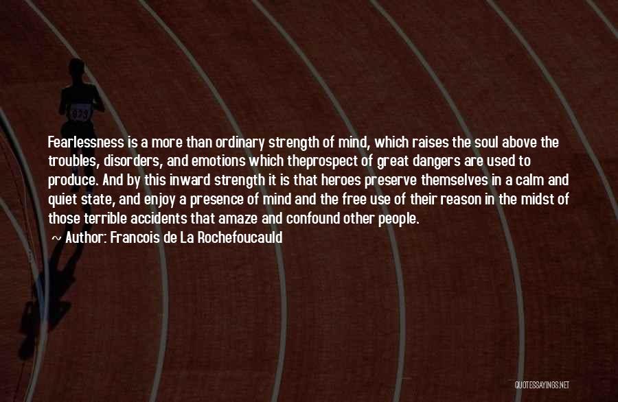 Francois De La Rochefoucauld Quotes: Fearlessness Is A More Than Ordinary Strength Of Mind, Which Raises The Soul Above The Troubles, Disorders, And Emotions Which