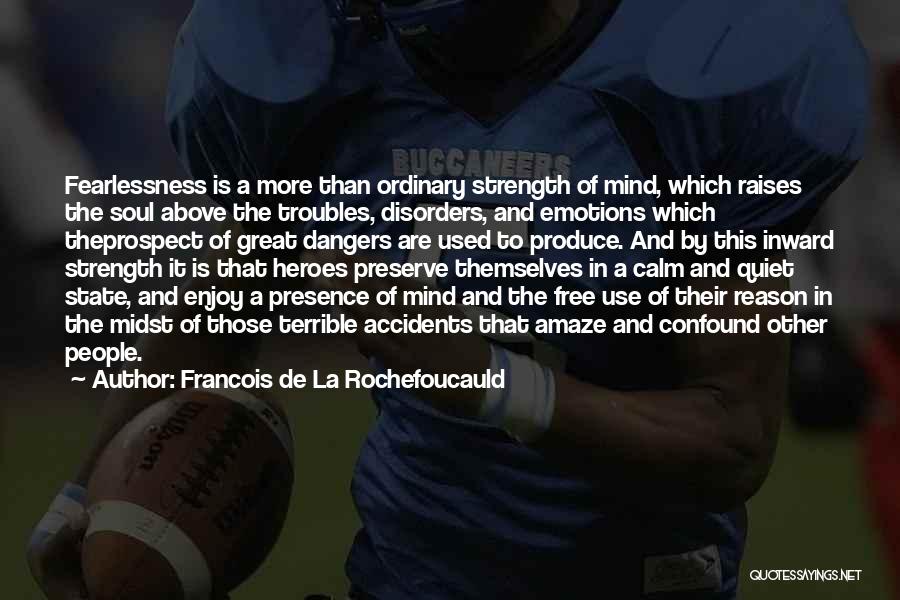 Francois De La Rochefoucauld Quotes: Fearlessness Is A More Than Ordinary Strength Of Mind, Which Raises The Soul Above The Troubles, Disorders, And Emotions Which