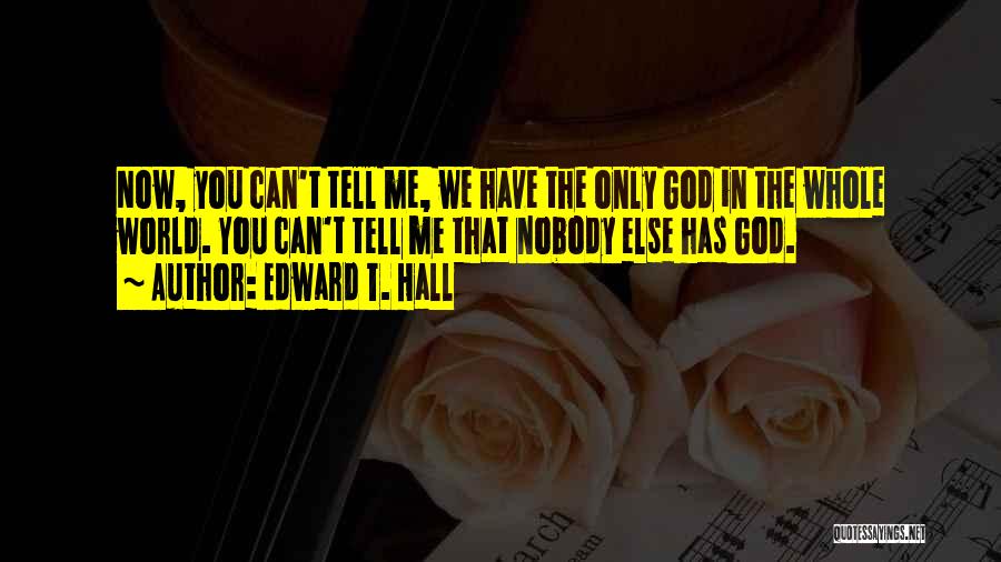 Edward T. Hall Quotes: Now, You Can't Tell Me, We Have The Only God In The Whole World. You Can't Tell Me That Nobody