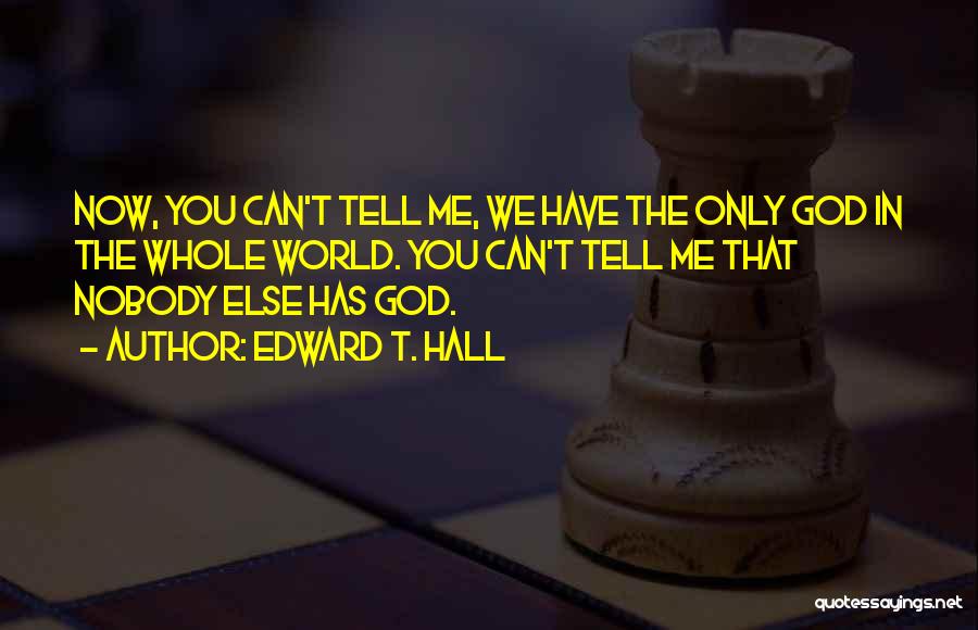 Edward T. Hall Quotes: Now, You Can't Tell Me, We Have The Only God In The Whole World. You Can't Tell Me That Nobody