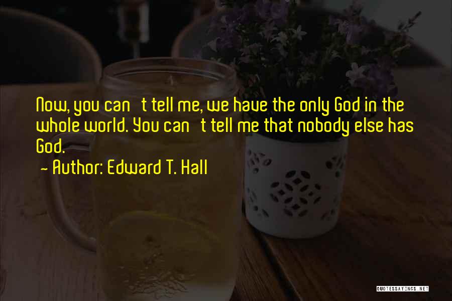 Edward T. Hall Quotes: Now, You Can't Tell Me, We Have The Only God In The Whole World. You Can't Tell Me That Nobody