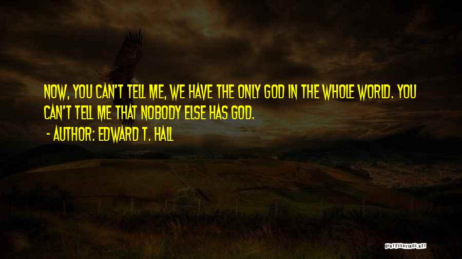 Edward T. Hall Quotes: Now, You Can't Tell Me, We Have The Only God In The Whole World. You Can't Tell Me That Nobody