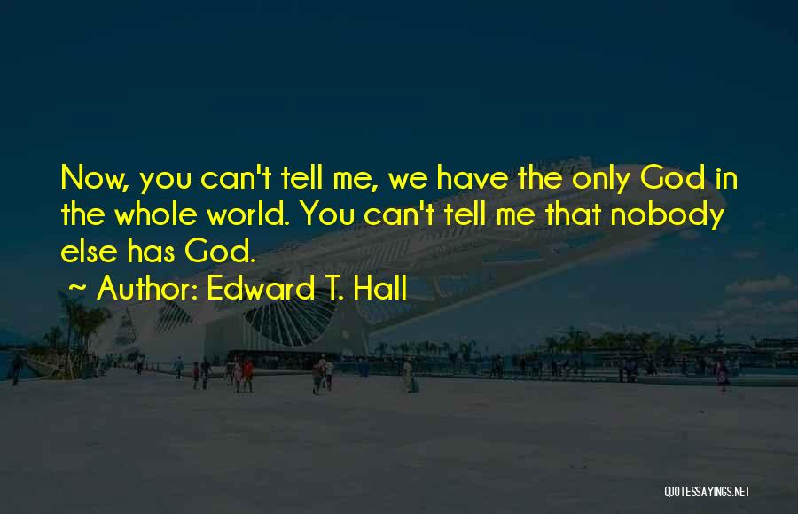 Edward T. Hall Quotes: Now, You Can't Tell Me, We Have The Only God In The Whole World. You Can't Tell Me That Nobody
