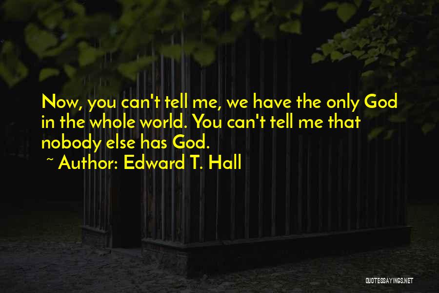 Edward T. Hall Quotes: Now, You Can't Tell Me, We Have The Only God In The Whole World. You Can't Tell Me That Nobody