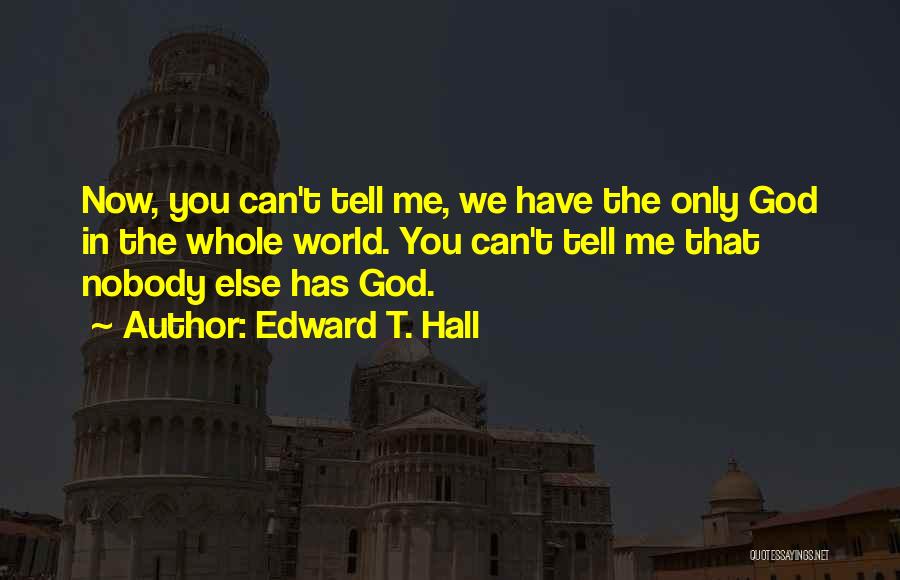 Edward T. Hall Quotes: Now, You Can't Tell Me, We Have The Only God In The Whole World. You Can't Tell Me That Nobody