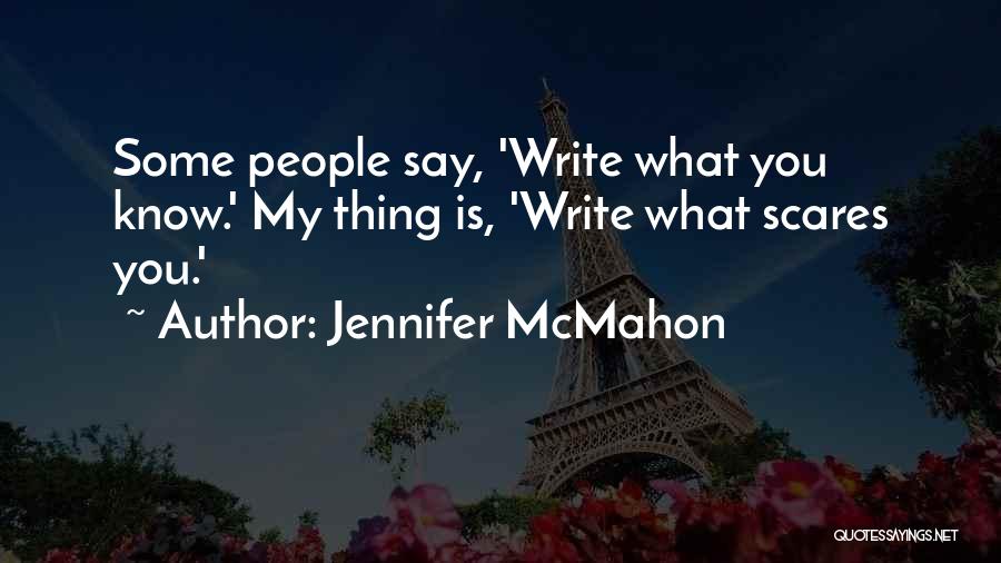 Jennifer McMahon Quotes: Some People Say, 'write What You Know.' My Thing Is, 'write What Scares You.'