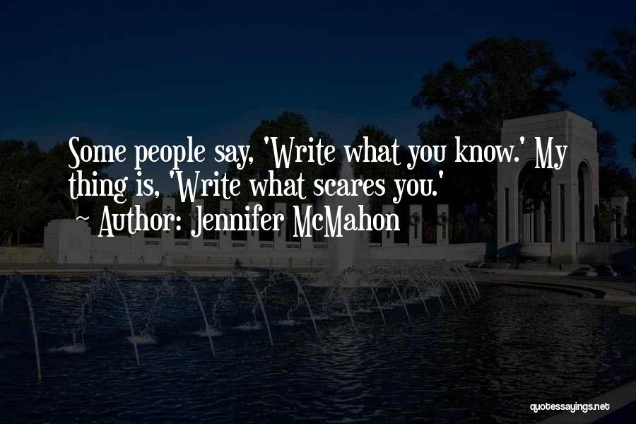 Jennifer McMahon Quotes: Some People Say, 'write What You Know.' My Thing Is, 'write What Scares You.'