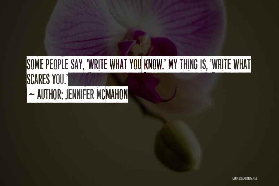 Jennifer McMahon Quotes: Some People Say, 'write What You Know.' My Thing Is, 'write What Scares You.'