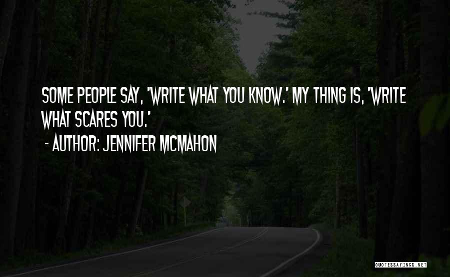 Jennifer McMahon Quotes: Some People Say, 'write What You Know.' My Thing Is, 'write What Scares You.'