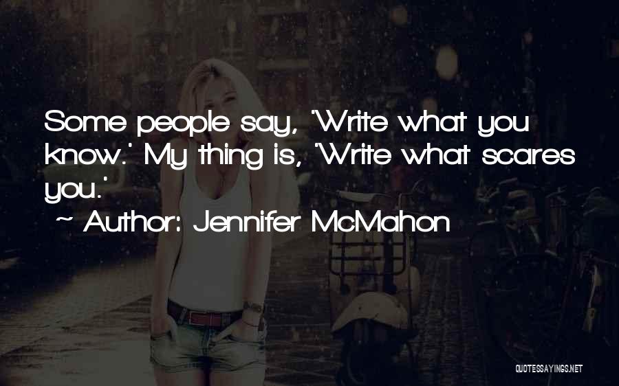 Jennifer McMahon Quotes: Some People Say, 'write What You Know.' My Thing Is, 'write What Scares You.'