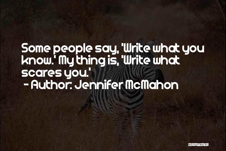 Jennifer McMahon Quotes: Some People Say, 'write What You Know.' My Thing Is, 'write What Scares You.'