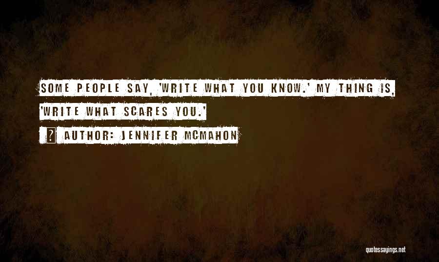 Jennifer McMahon Quotes: Some People Say, 'write What You Know.' My Thing Is, 'write What Scares You.'