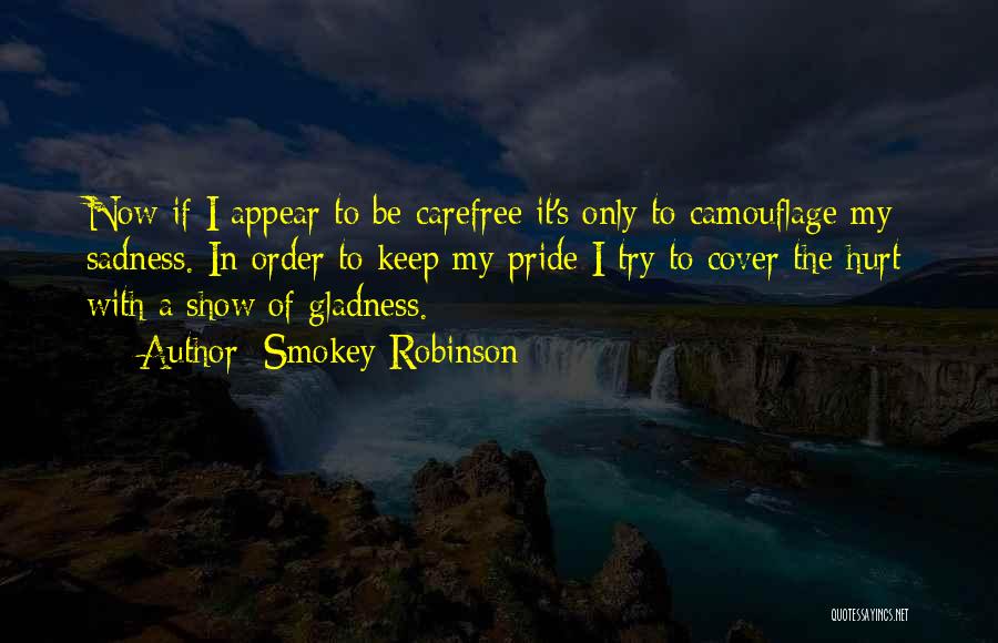 Smokey Robinson Quotes: Now If I Appear To Be Carefree It's Only To Camouflage My Sadness. In Order To Keep My Pride I