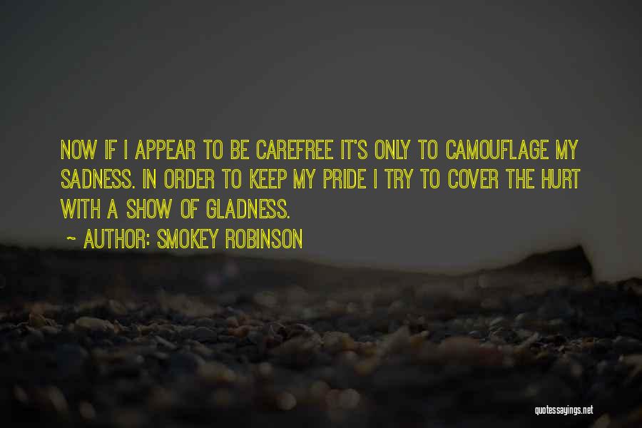 Smokey Robinson Quotes: Now If I Appear To Be Carefree It's Only To Camouflage My Sadness. In Order To Keep My Pride I