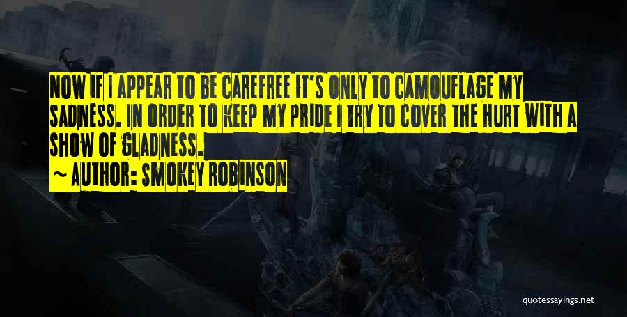 Smokey Robinson Quotes: Now If I Appear To Be Carefree It's Only To Camouflage My Sadness. In Order To Keep My Pride I