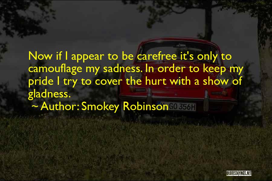 Smokey Robinson Quotes: Now If I Appear To Be Carefree It's Only To Camouflage My Sadness. In Order To Keep My Pride I