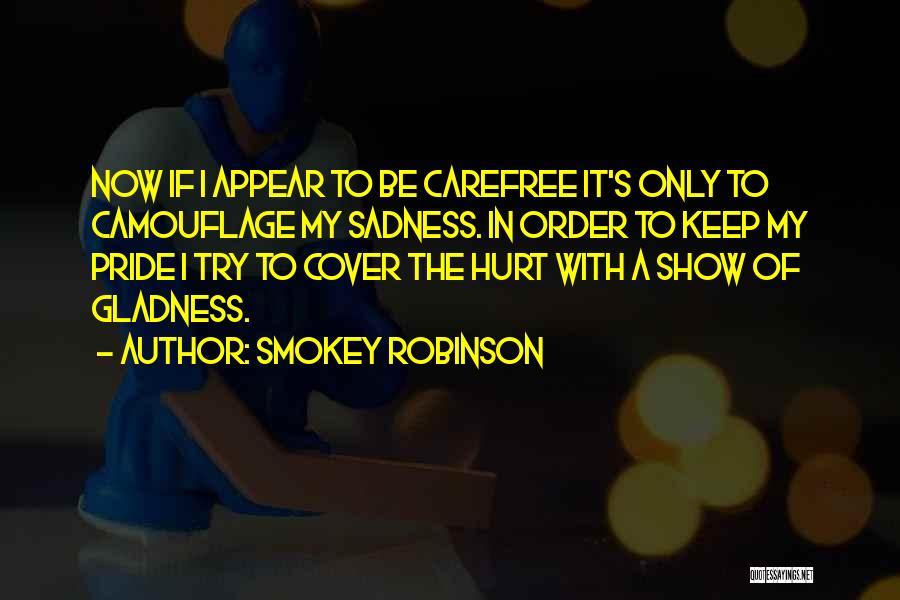 Smokey Robinson Quotes: Now If I Appear To Be Carefree It's Only To Camouflage My Sadness. In Order To Keep My Pride I