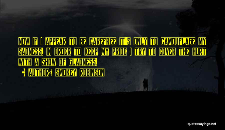 Smokey Robinson Quotes: Now If I Appear To Be Carefree It's Only To Camouflage My Sadness. In Order To Keep My Pride I