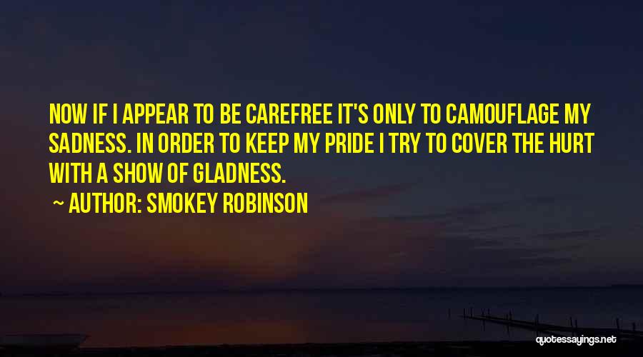 Smokey Robinson Quotes: Now If I Appear To Be Carefree It's Only To Camouflage My Sadness. In Order To Keep My Pride I