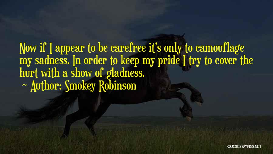 Smokey Robinson Quotes: Now If I Appear To Be Carefree It's Only To Camouflage My Sadness. In Order To Keep My Pride I