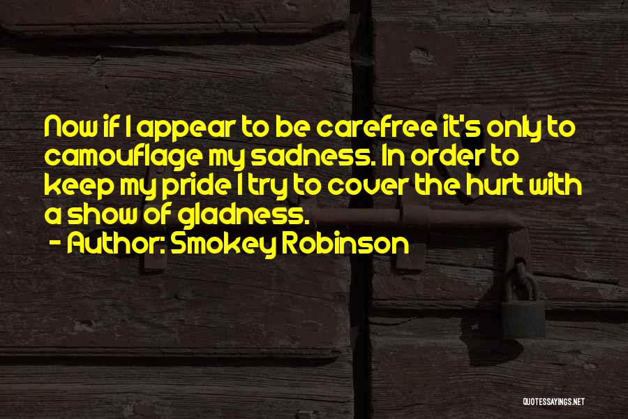 Smokey Robinson Quotes: Now If I Appear To Be Carefree It's Only To Camouflage My Sadness. In Order To Keep My Pride I