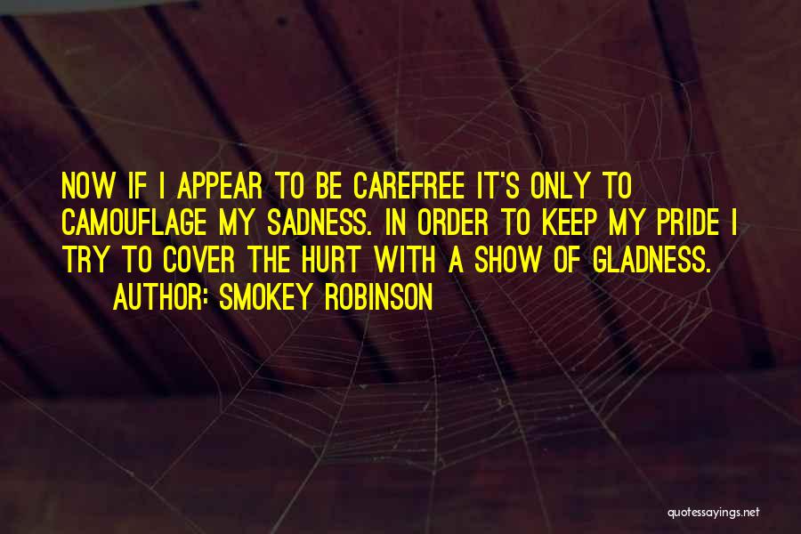 Smokey Robinson Quotes: Now If I Appear To Be Carefree It's Only To Camouflage My Sadness. In Order To Keep My Pride I