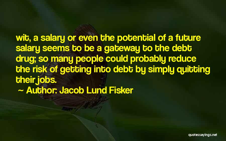 Jacob Lund Fisker Quotes: Wit, A Salary Or Even The Potential Of A Future Salary Seems To Be A Gateway To The Debt Drug;