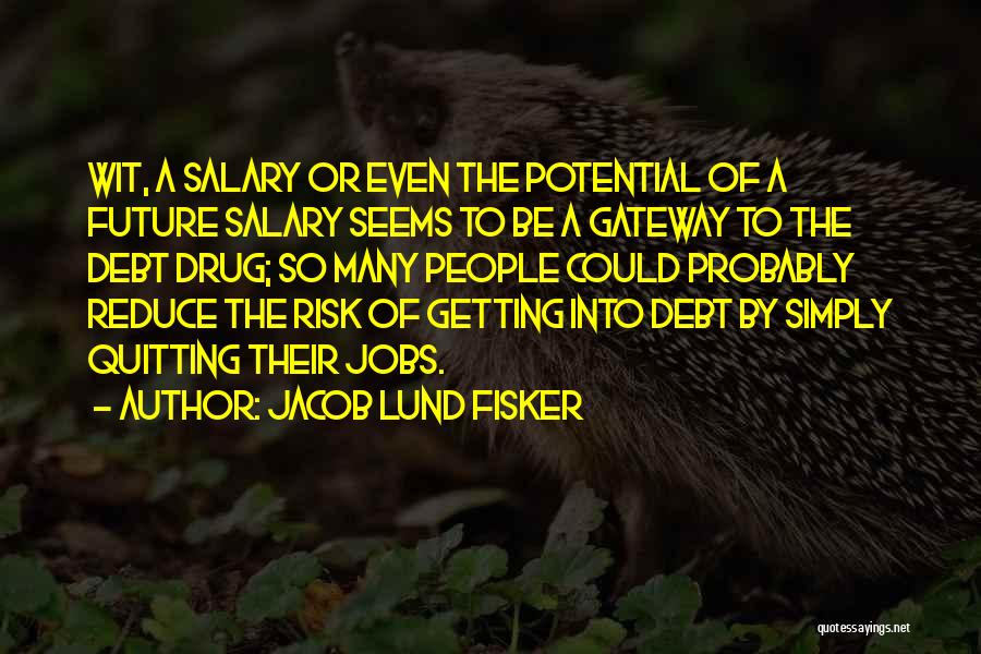Jacob Lund Fisker Quotes: Wit, A Salary Or Even The Potential Of A Future Salary Seems To Be A Gateway To The Debt Drug;