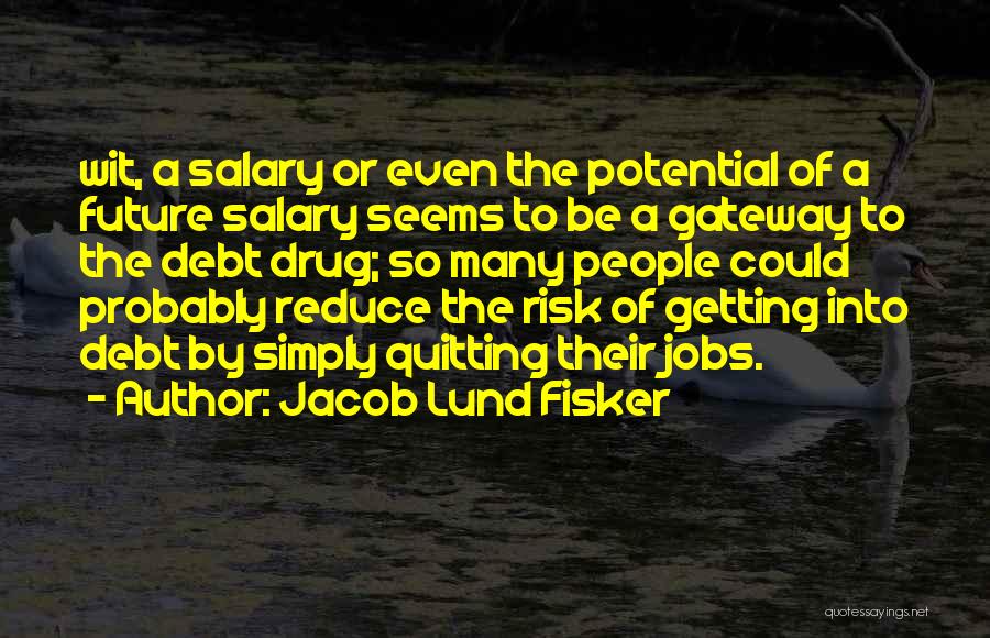 Jacob Lund Fisker Quotes: Wit, A Salary Or Even The Potential Of A Future Salary Seems To Be A Gateway To The Debt Drug;