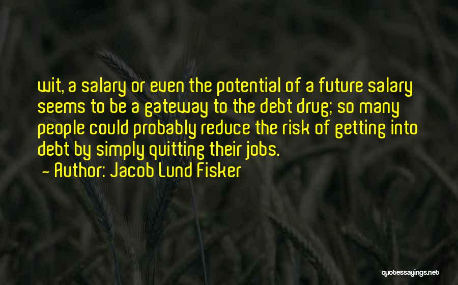 Jacob Lund Fisker Quotes: Wit, A Salary Or Even The Potential Of A Future Salary Seems To Be A Gateway To The Debt Drug;