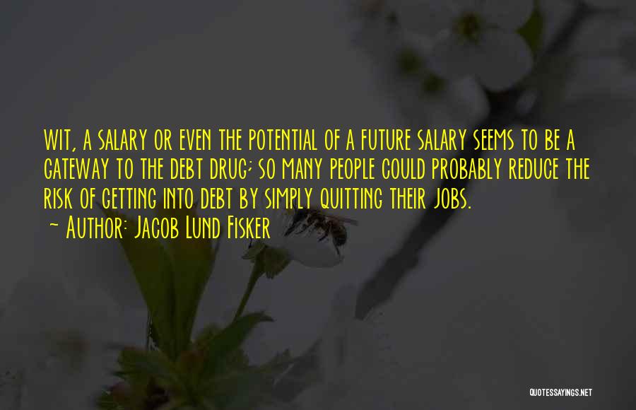 Jacob Lund Fisker Quotes: Wit, A Salary Or Even The Potential Of A Future Salary Seems To Be A Gateway To The Debt Drug;