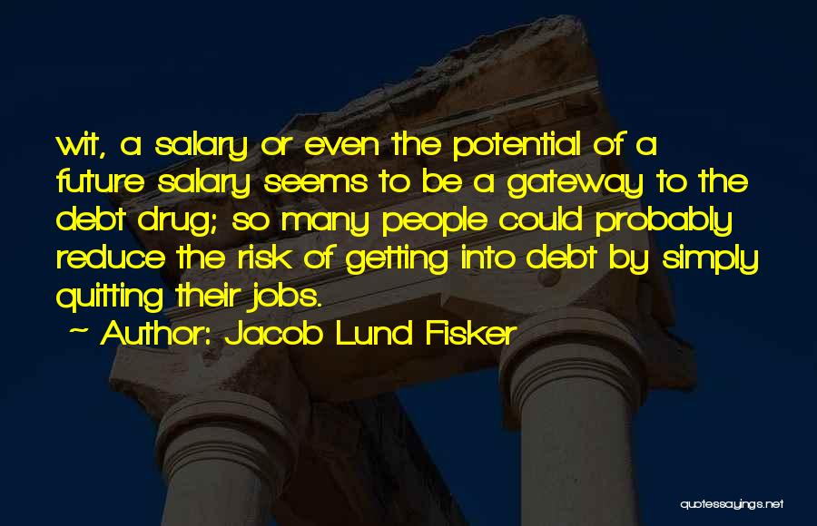 Jacob Lund Fisker Quotes: Wit, A Salary Or Even The Potential Of A Future Salary Seems To Be A Gateway To The Debt Drug;