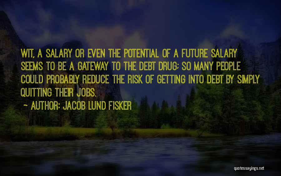 Jacob Lund Fisker Quotes: Wit, A Salary Or Even The Potential Of A Future Salary Seems To Be A Gateway To The Debt Drug;