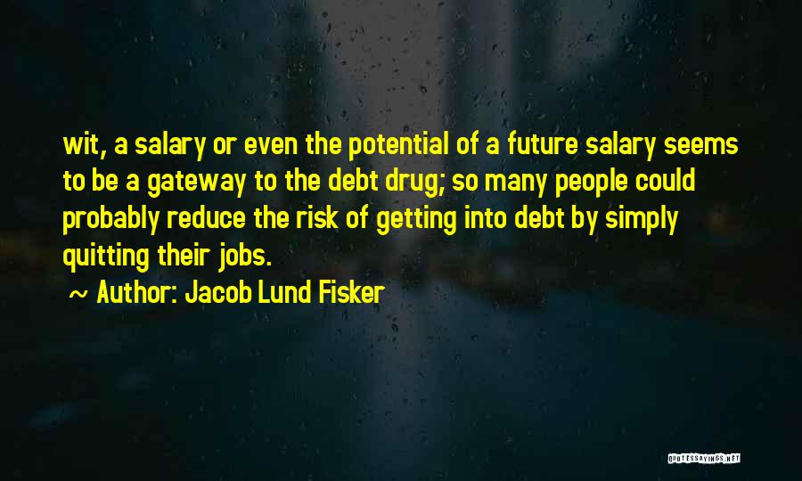 Jacob Lund Fisker Quotes: Wit, A Salary Or Even The Potential Of A Future Salary Seems To Be A Gateway To The Debt Drug;