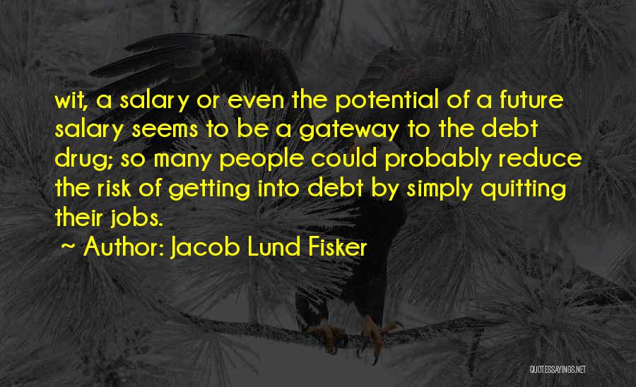 Jacob Lund Fisker Quotes: Wit, A Salary Or Even The Potential Of A Future Salary Seems To Be A Gateway To The Debt Drug;