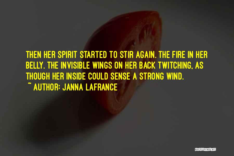 Janna Lafrance Quotes: Then Her Spirit Started To Stir Again. The Fire In Her Belly. The Invisible Wings On Her Back Twitching, As