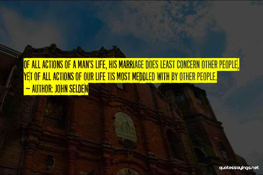 John Selden Quotes: Of All Actions Of A Man's Life, His Marriage Does Least Concern Other People, Yet Of All Actions Of Our