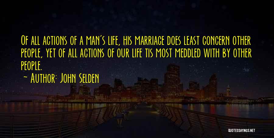 John Selden Quotes: Of All Actions Of A Man's Life, His Marriage Does Least Concern Other People, Yet Of All Actions Of Our