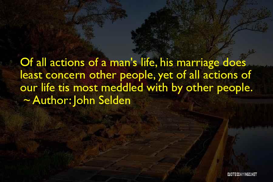 John Selden Quotes: Of All Actions Of A Man's Life, His Marriage Does Least Concern Other People, Yet Of All Actions Of Our