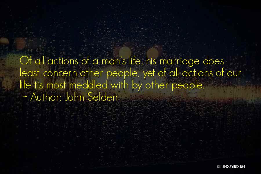 John Selden Quotes: Of All Actions Of A Man's Life, His Marriage Does Least Concern Other People, Yet Of All Actions Of Our