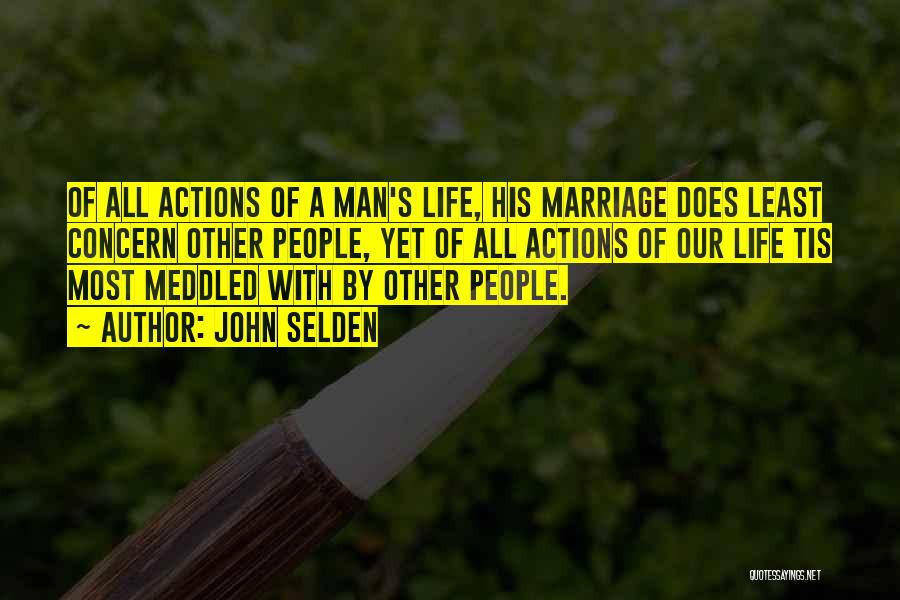 John Selden Quotes: Of All Actions Of A Man's Life, His Marriage Does Least Concern Other People, Yet Of All Actions Of Our